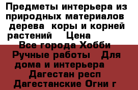 Предметы интерьера из природных материалов: дерева, коры и корней растений. › Цена ­ 1 000 - Все города Хобби. Ручные работы » Для дома и интерьера   . Дагестан респ.,Дагестанские Огни г.